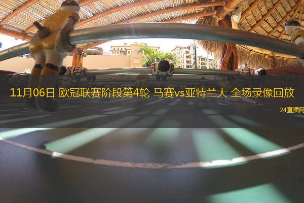 11月06日 歐冠聯賽階段第4輪 馬賽vs亞特蘭大 全場錄像回放