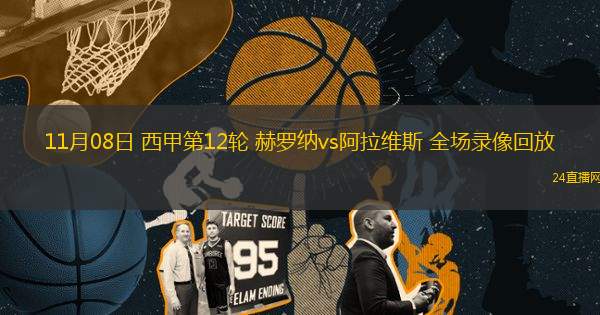 11月08日 西甲第12輪 赫羅納vs阿拉維斯 全場錄像回放