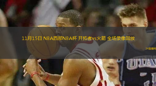 11月15日 NBA西部NBA杯 開(kāi)拓者vs火箭 全場(chǎng)錄像回放