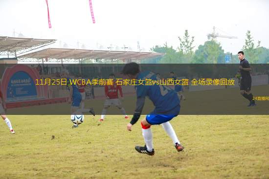 11月25日 WCBA季前賽 石家莊女籃vs山西女籃 全場錄像回放
