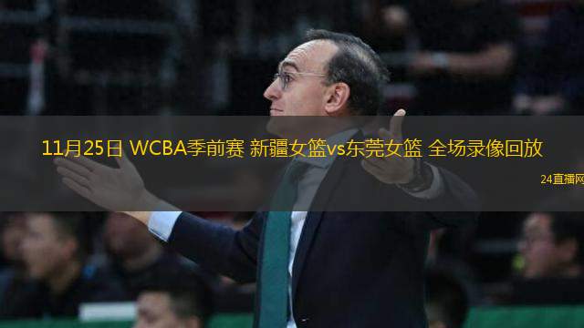 11月25日 WCBA季前賽 新疆女籃vs東莞女籃 全場錄像回放