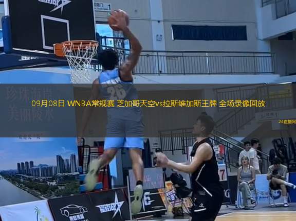 09月08日 WNBA常規(guī)賽 芝加哥天空vs拉斯維加斯王牌 全場錄像回放