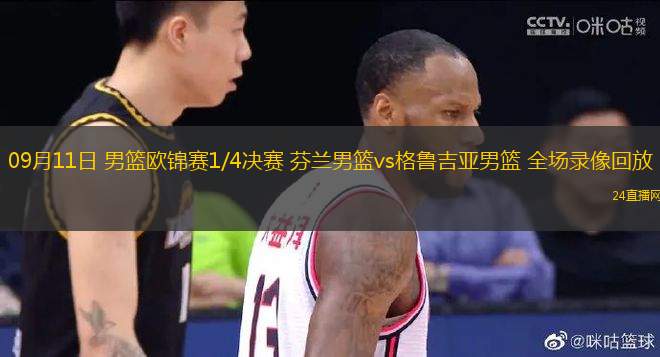 09月11日 男籃歐錦賽1/4決賽 芬蘭男籃vs格魯吉亞男籃 全場錄像回放