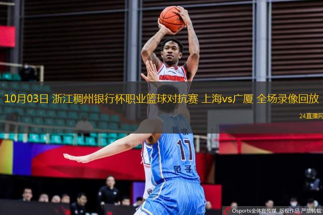 10月03日 浙江稠州銀行杯職業籃球對抗賽 上海vs廣廈 全場錄像回放