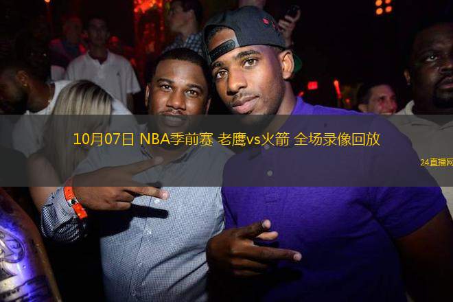 10月07日 NBA季前賽 老鷹vs火箭 全場錄像回放