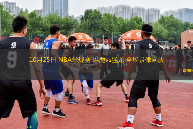 10月25日 NBA常規(guī)賽 雄鹿vs猛龍 全場錄像回放